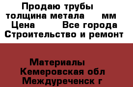 Продаю трубы 720 толщина метала 8-9 мм › Цена ­ 35 - Все города Строительство и ремонт » Материалы   . Кемеровская обл.,Междуреченск г.